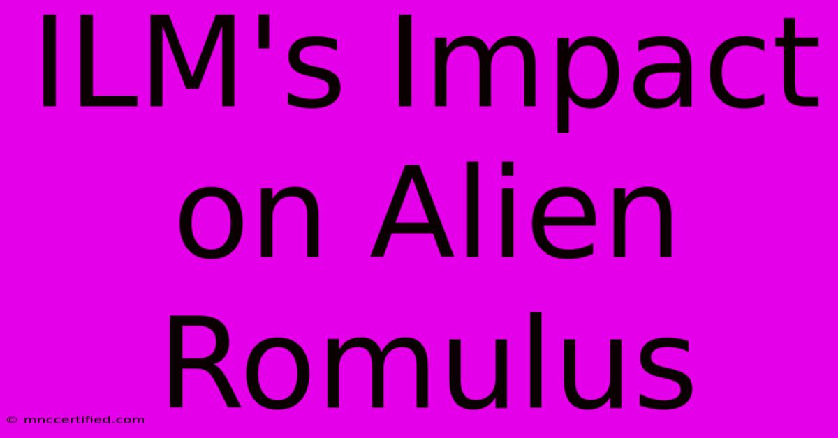 ILM's Impact On Alien Romulus