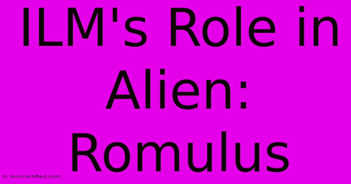 ILM's Role In Alien: Romulus