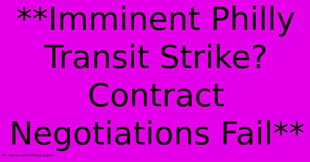 **Imminent Philly Transit Strike? Contract Negotiations Fail**