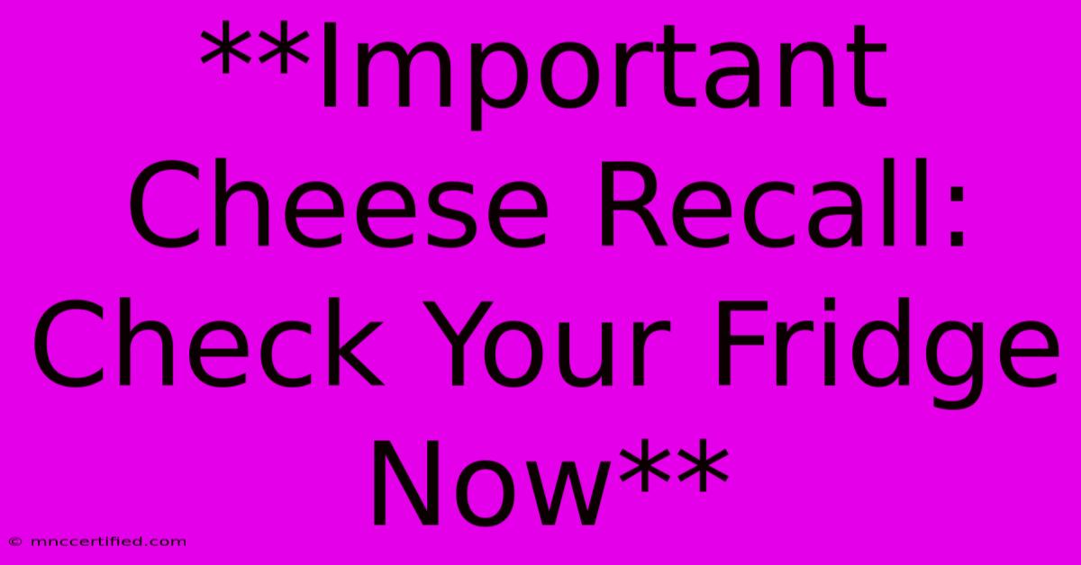 **Important Cheese Recall: Check Your Fridge Now**