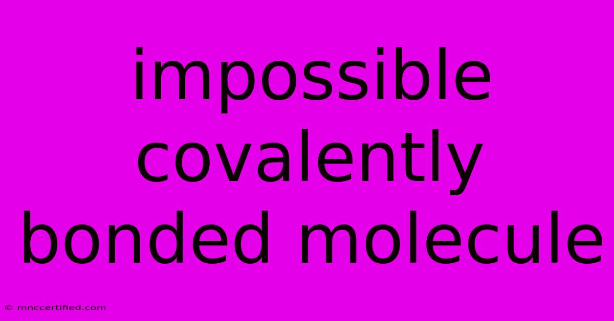 Impossible Covalently Bonded Molecule