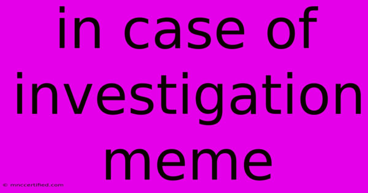 In Case Of Investigation Meme