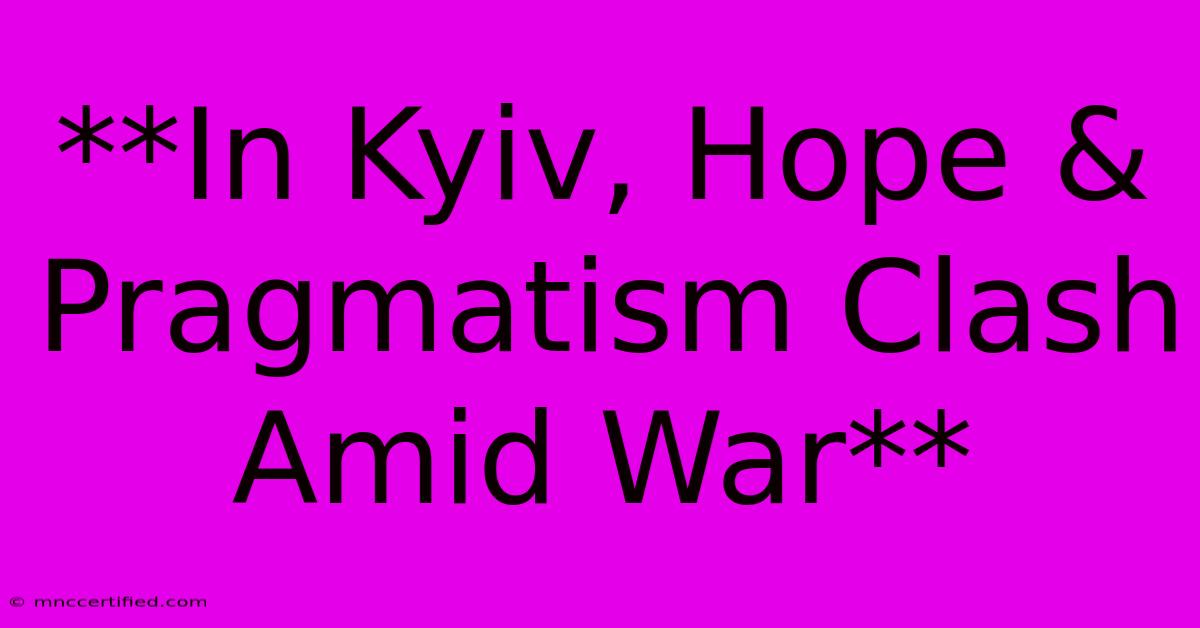 **In Kyiv, Hope & Pragmatism Clash Amid War**