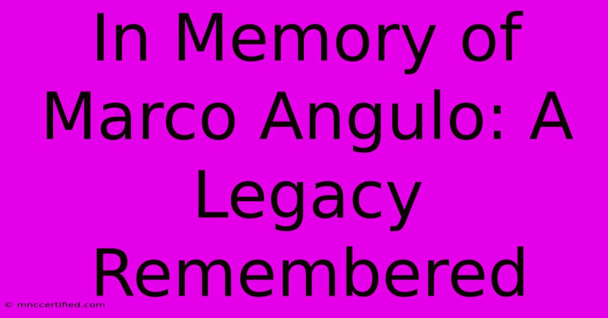 In Memory Of Marco Angulo: A Legacy Remembered