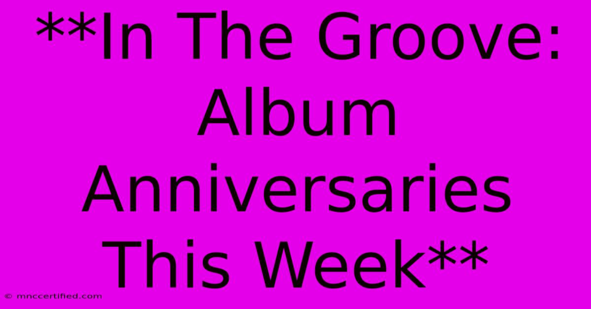 **In The Groove: Album Anniversaries This Week** 