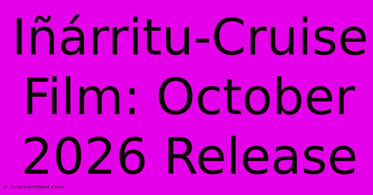 Iñárritu-Cruise Film: October 2026 Release