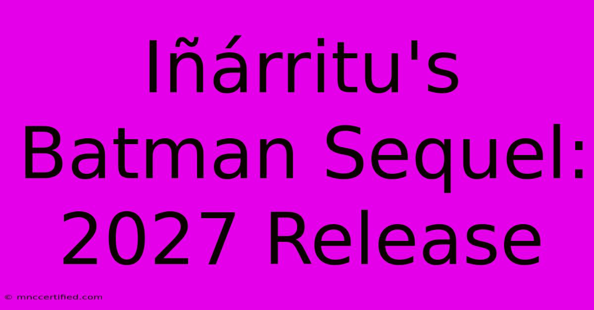 Iñárritu's Batman Sequel: 2027 Release