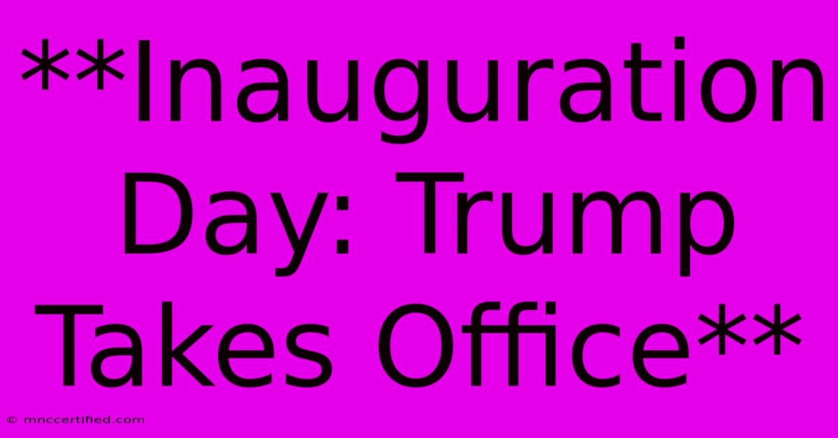 **Inauguration Day: Trump Takes Office** 