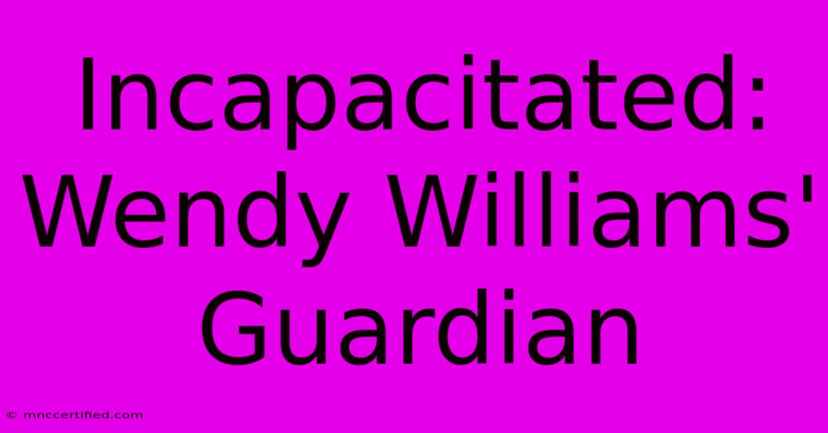 Incapacitated: Wendy Williams' Guardian