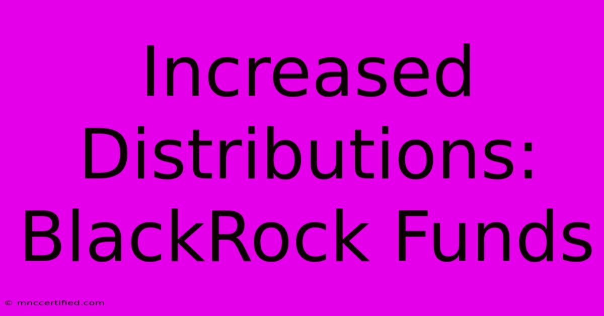 Increased Distributions: BlackRock Funds