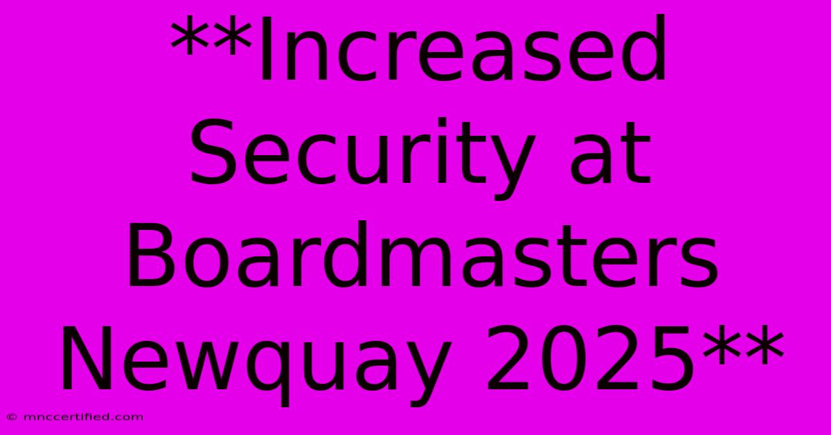 **Increased Security At Boardmasters Newquay 2025**