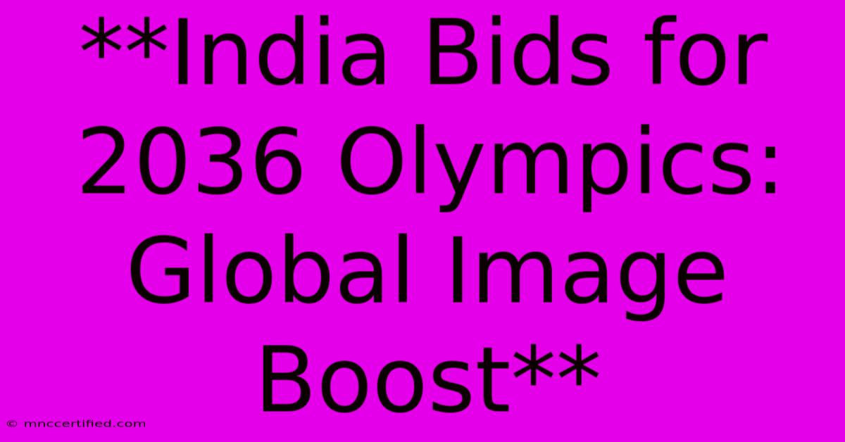 **India Bids For 2036 Olympics: Global Image Boost**