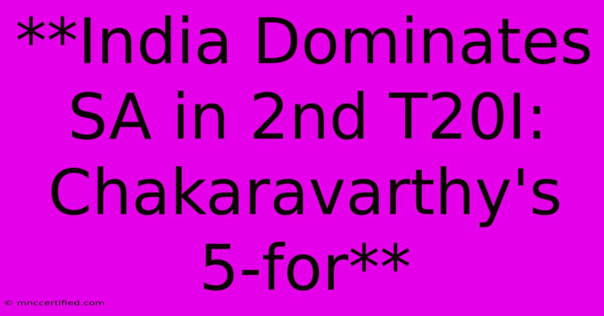 **India Dominates SA In 2nd T20I: Chakaravarthy's 5-for**