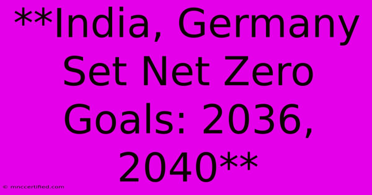 **India, Germany Set Net Zero Goals: 2036, 2040**