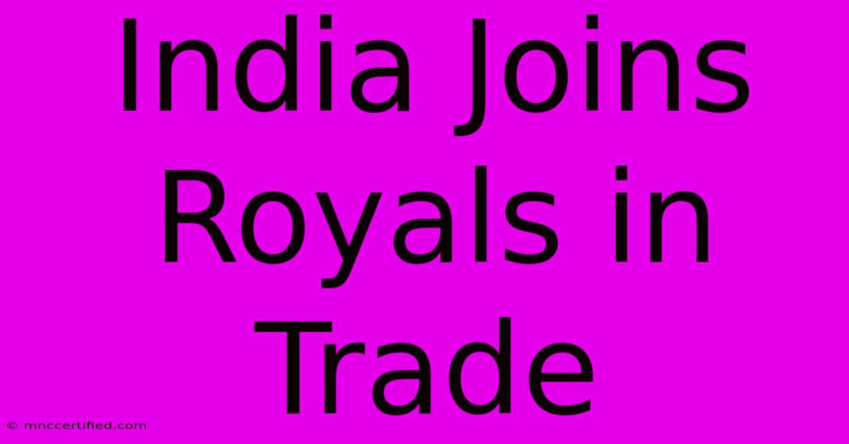 India Joins Royals In Trade