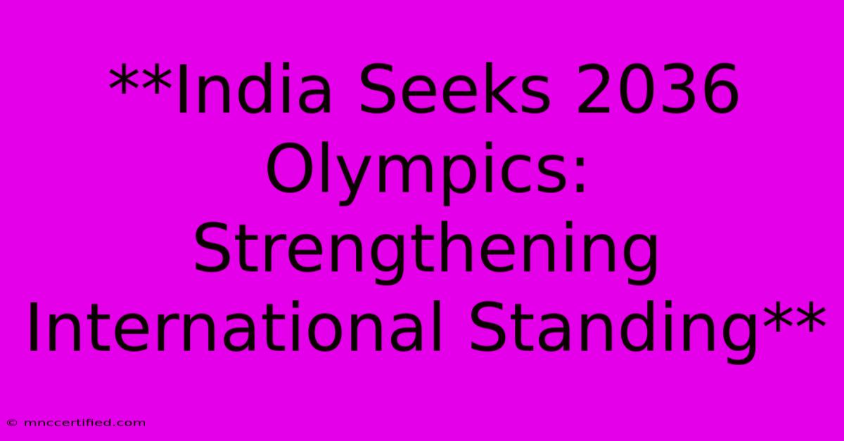 **India Seeks 2036 Olympics: Strengthening International Standing**