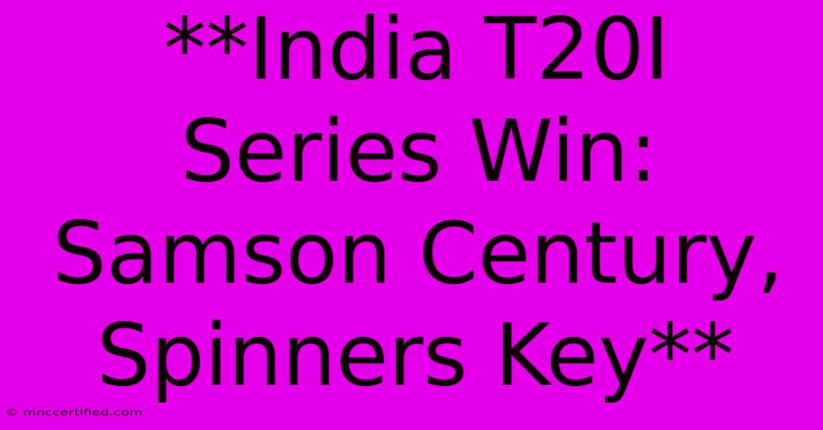 **India T20I Series Win: Samson Century, Spinners Key** 