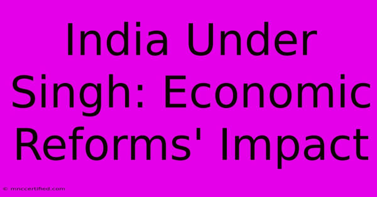 India Under Singh: Economic Reforms' Impact