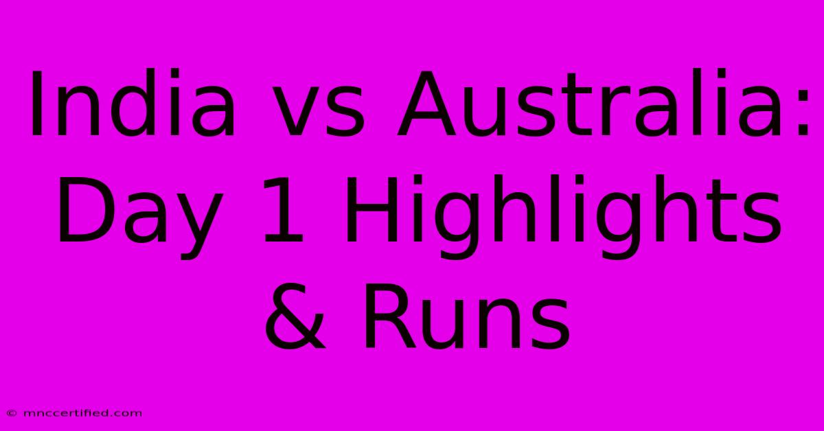 India Vs Australia: Day 1 Highlights & Runs