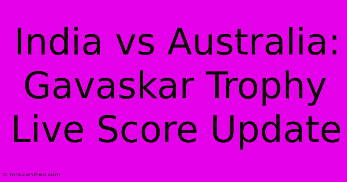 India Vs Australia: Gavaskar Trophy Live Score Update