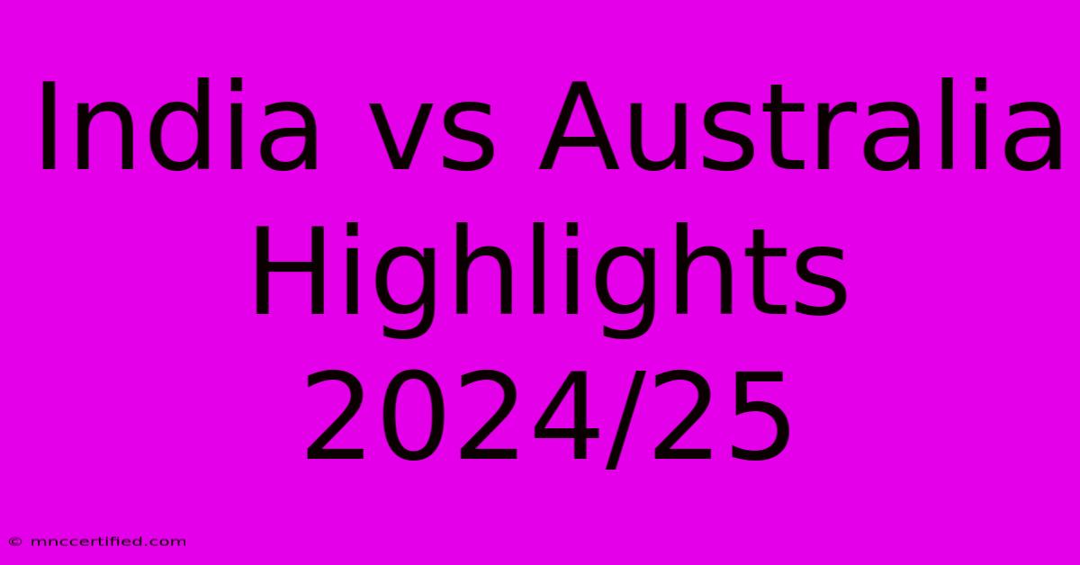 India Vs Australia Highlights 2024/25