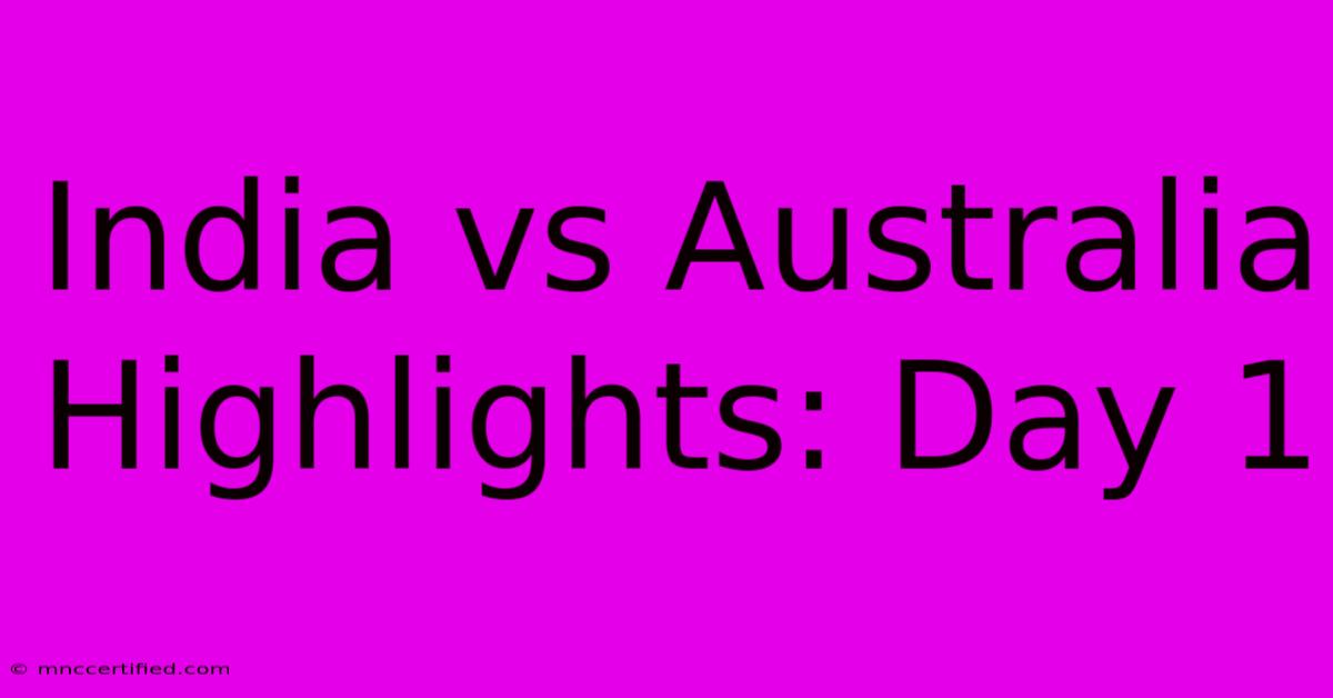 India Vs Australia Highlights: Day 1