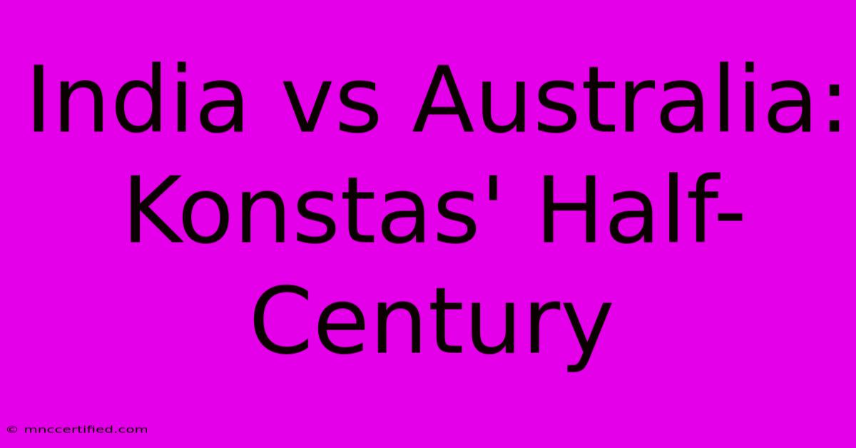 India Vs Australia: Konstas' Half-Century