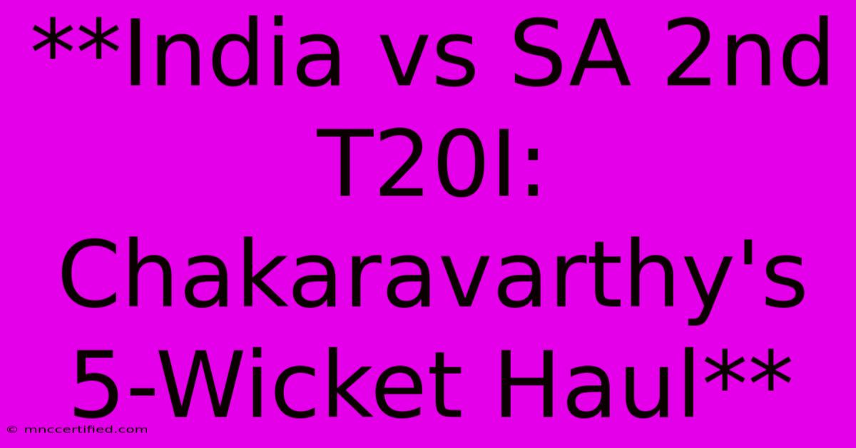 **India Vs SA 2nd T20I: Chakaravarthy's 5-Wicket Haul**