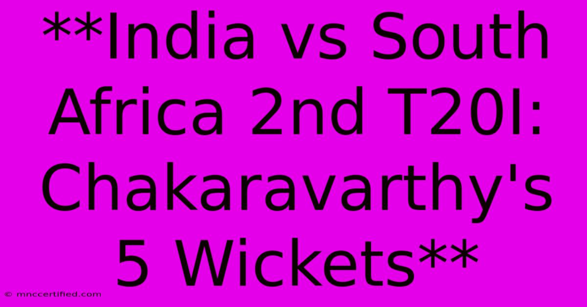 **India Vs South Africa 2nd T20I: Chakaravarthy's 5 Wickets**