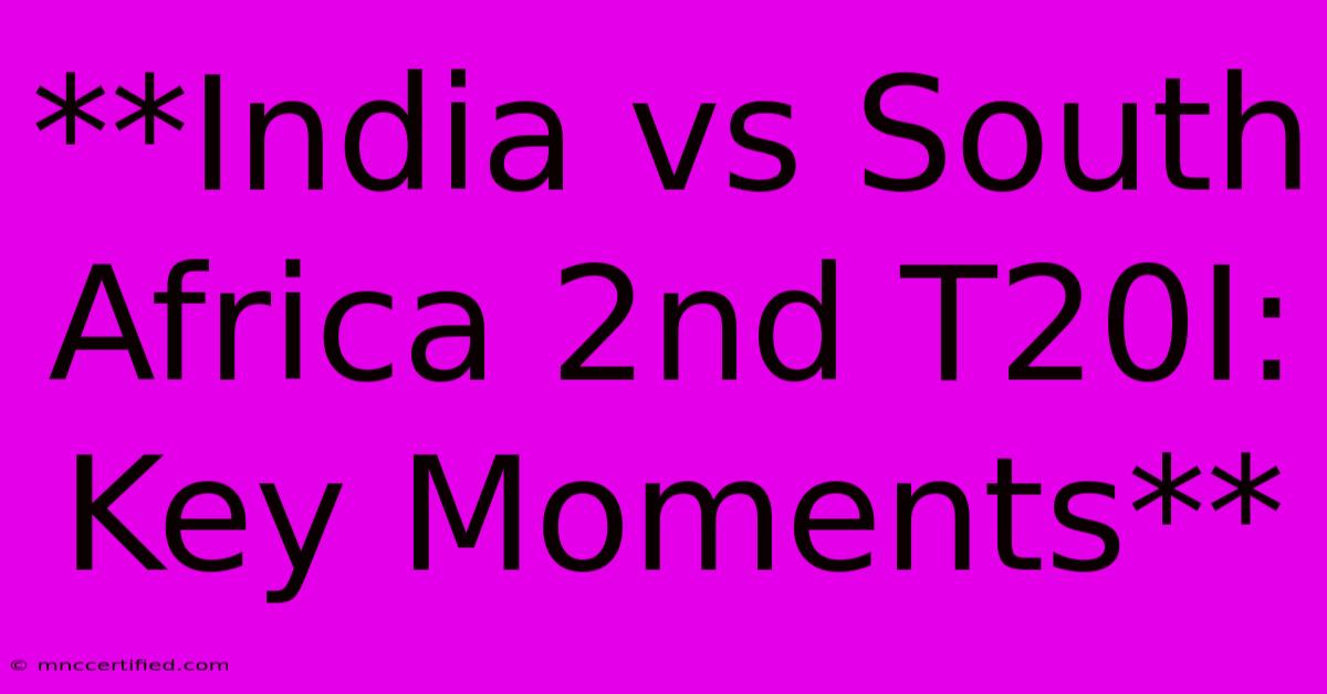 **India Vs South Africa 2nd T20I: Key Moments**