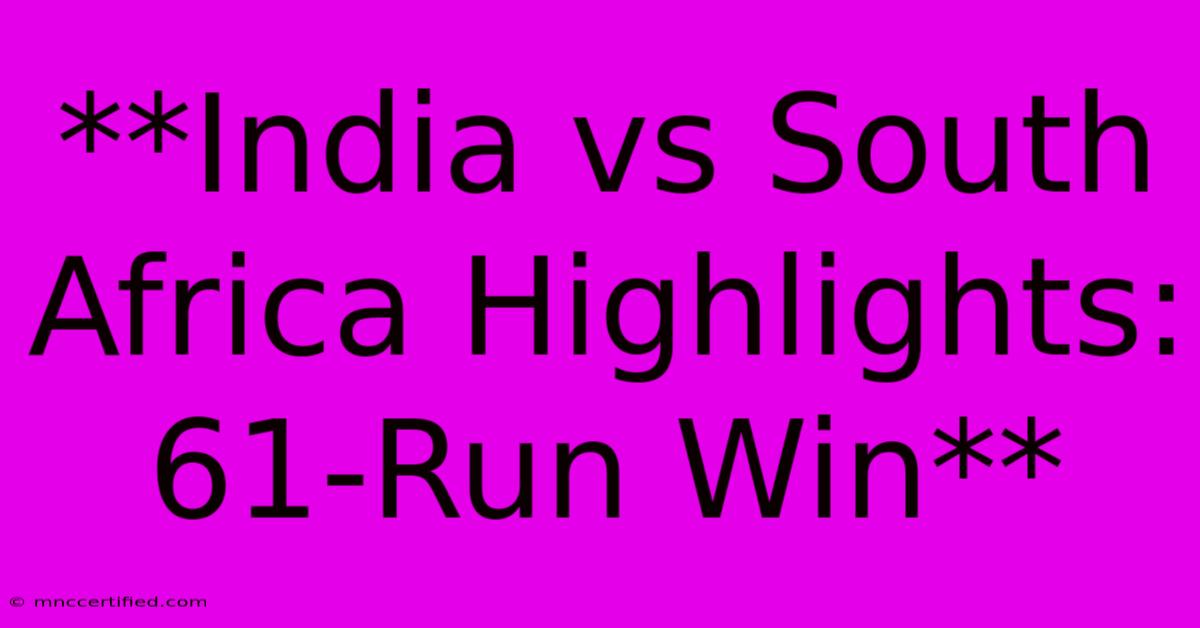 **India Vs South Africa Highlights: 61-Run Win**