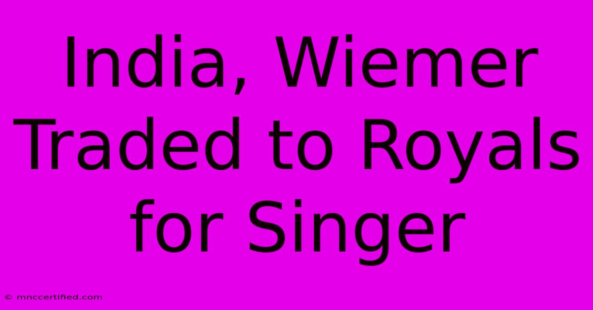 India, Wiemer Traded To Royals For Singer