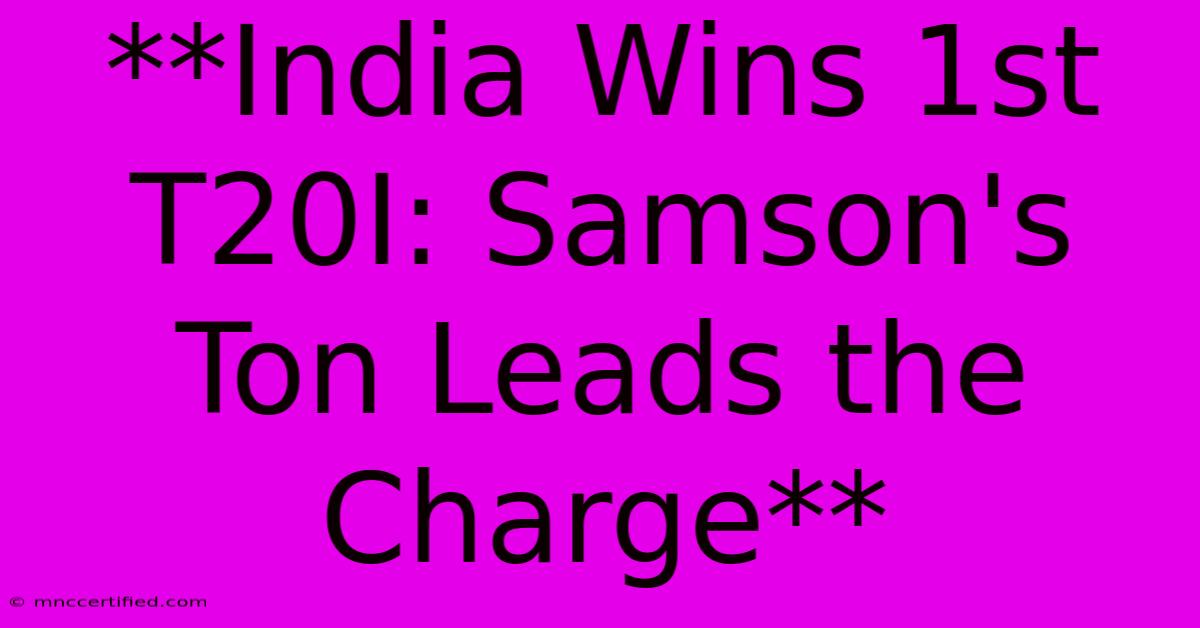 **India Wins 1st T20I: Samson's Ton Leads The Charge**