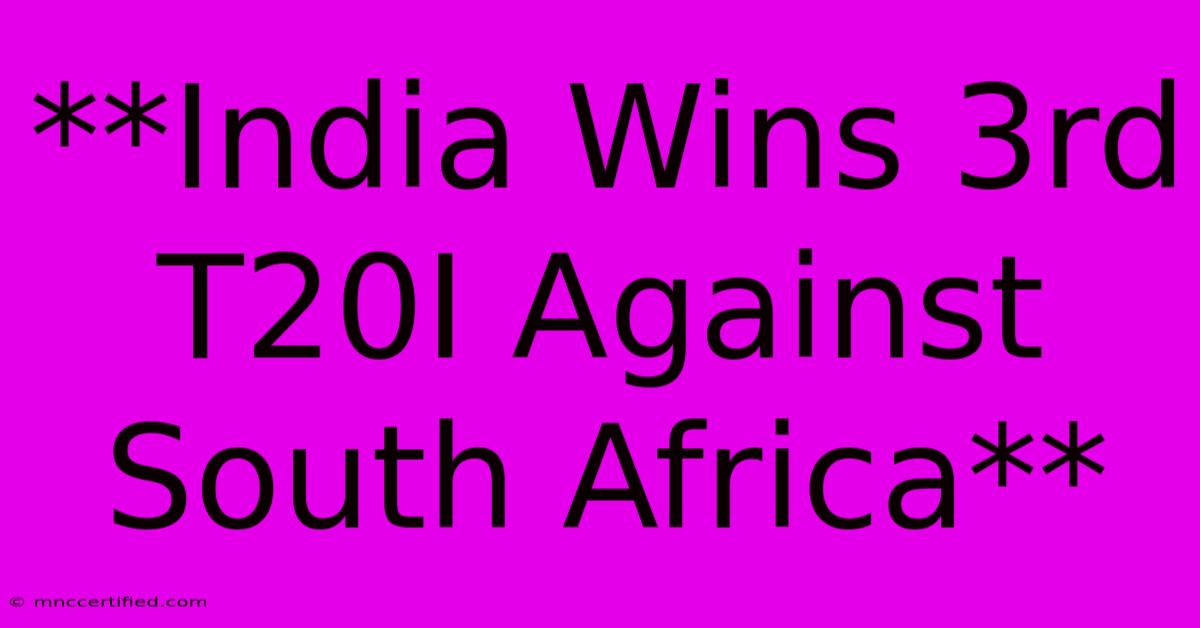 **India Wins 3rd T20I Against South Africa**