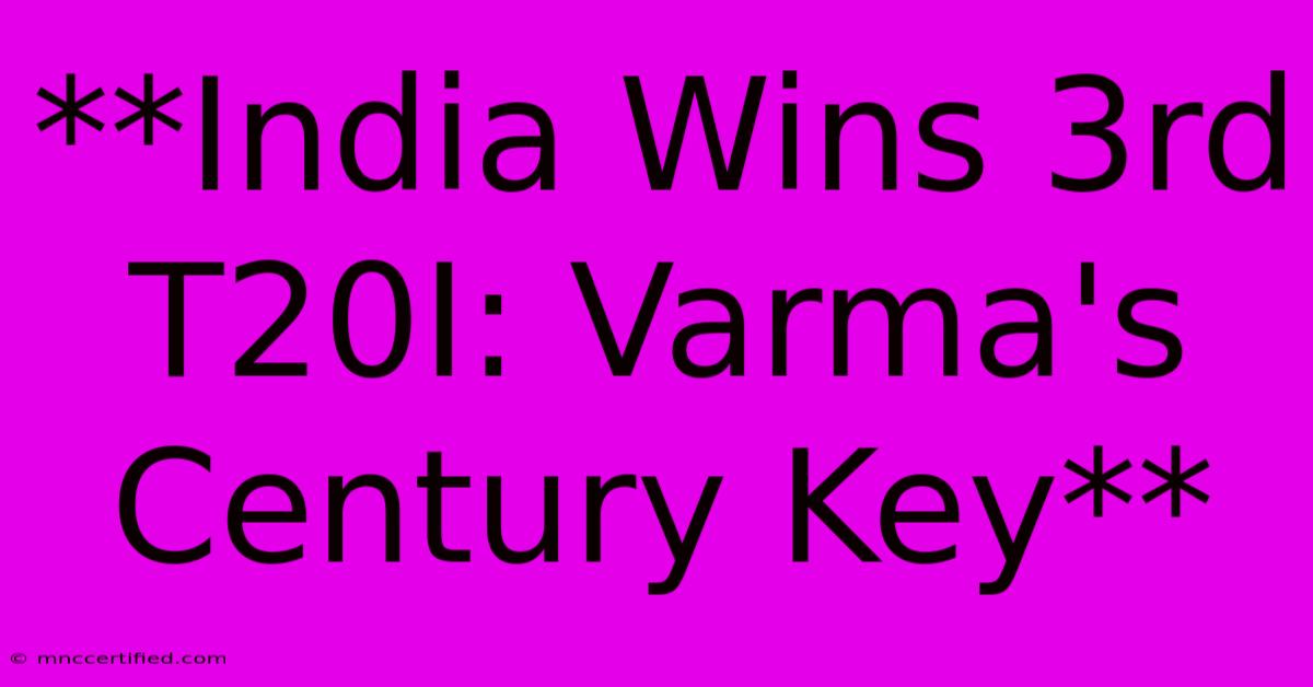 **India Wins 3rd T20I: Varma's Century Key**