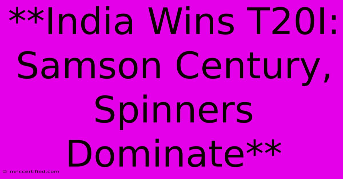 **India Wins T20I: Samson Century, Spinners Dominate**