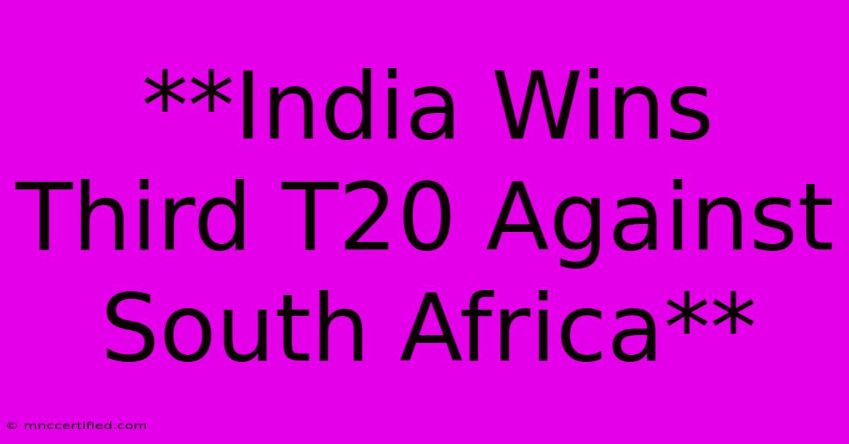 **India Wins Third T20 Against South Africa**