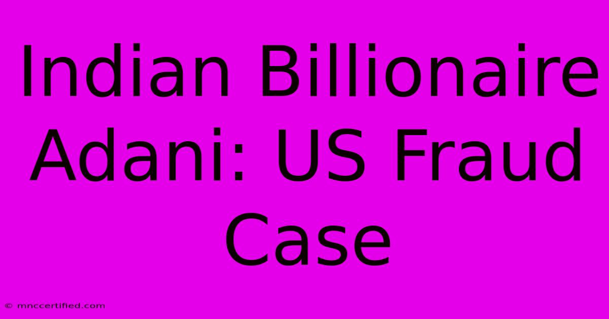 Indian Billionaire Adani: US Fraud Case