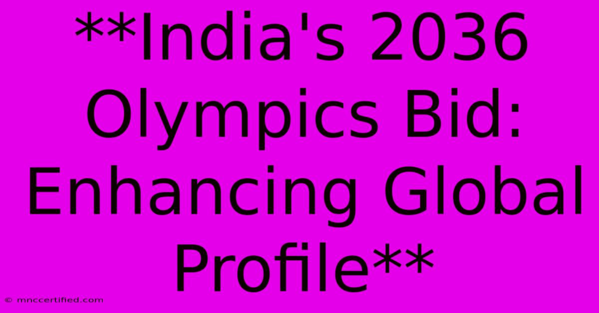 **India's 2036 Olympics Bid: Enhancing Global Profile**