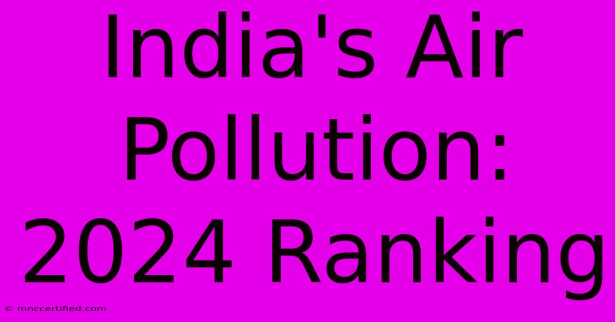 India's Air Pollution: 2024 Ranking