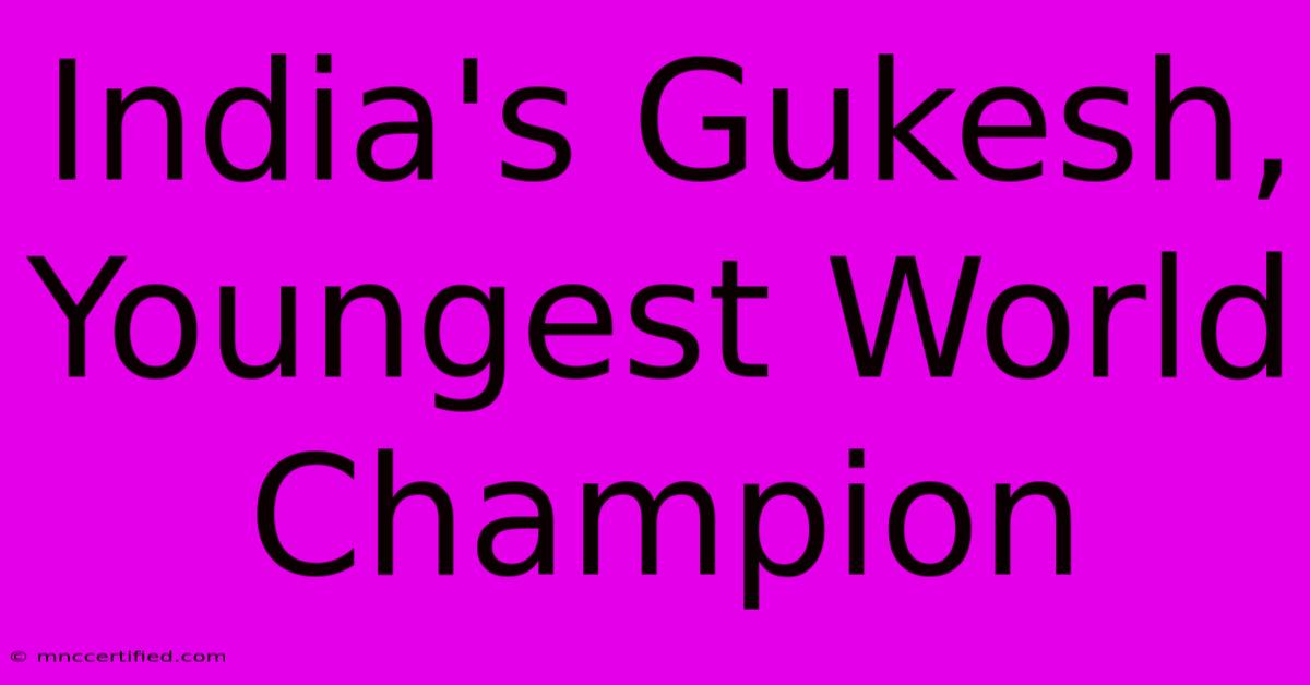 India's Gukesh, Youngest World Champion