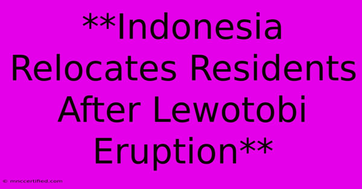 **Indonesia Relocates Residents After Lewotobi Eruption** 