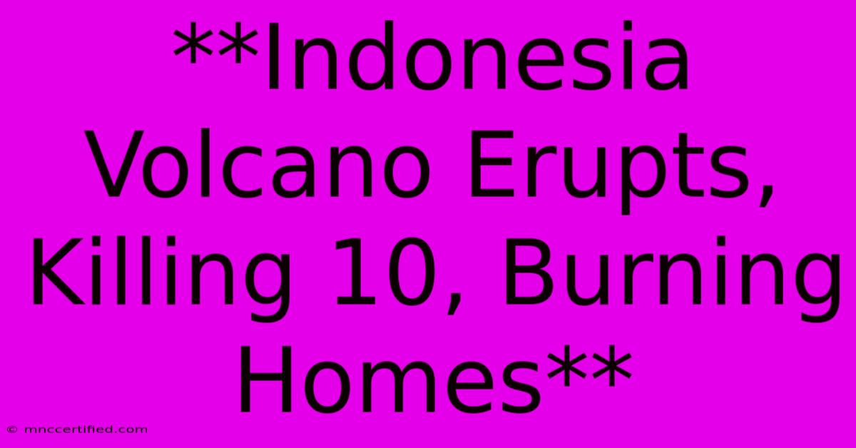 **Indonesia Volcano Erupts, Killing 10, Burning Homes** 