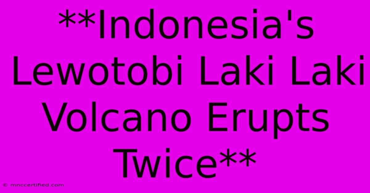 **Indonesia's Lewotobi Laki Laki Volcano Erupts Twice**