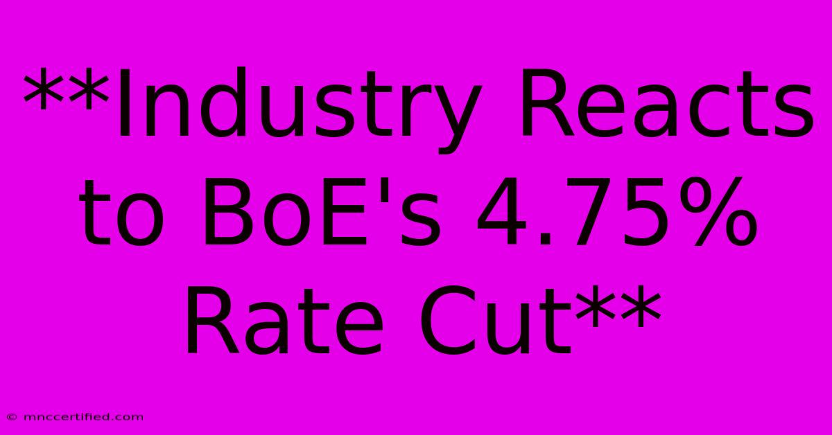 **Industry Reacts To BoE's 4.75% Rate Cut** 