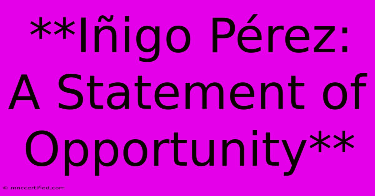 **Iñigo Pérez: A Statement Of Opportunity**