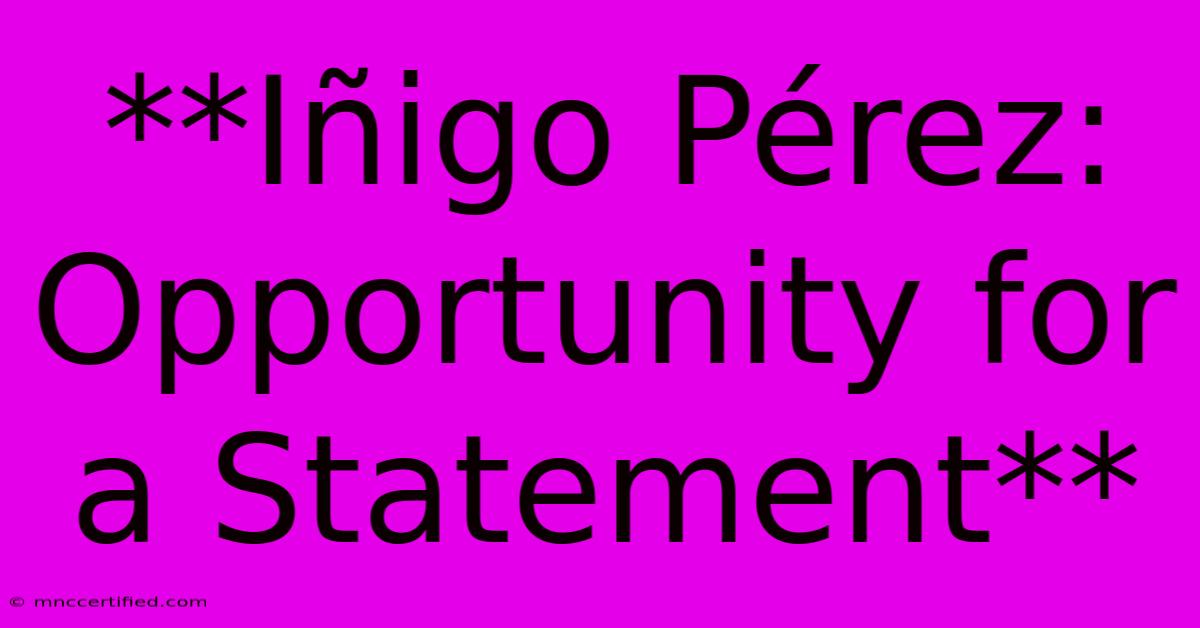 **Iñigo Pérez: Opportunity For A Statement**