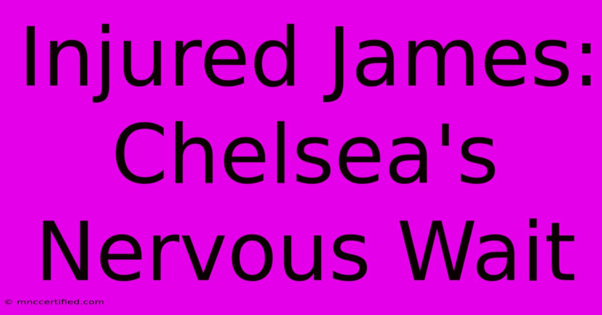 Injured James: Chelsea's Nervous Wait