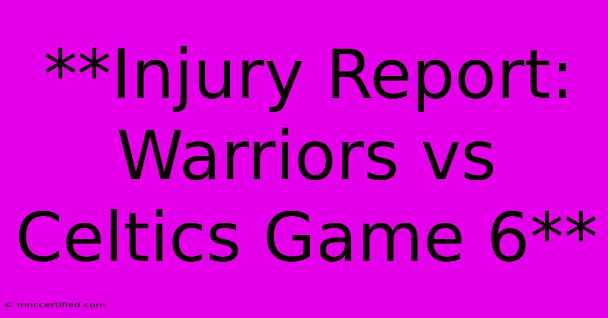 **Injury Report: Warriors Vs Celtics Game 6**