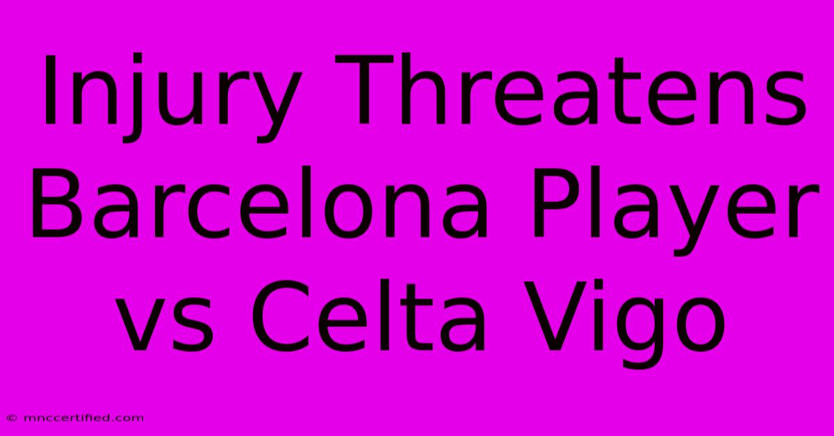 Injury Threatens Barcelona Player Vs Celta Vigo